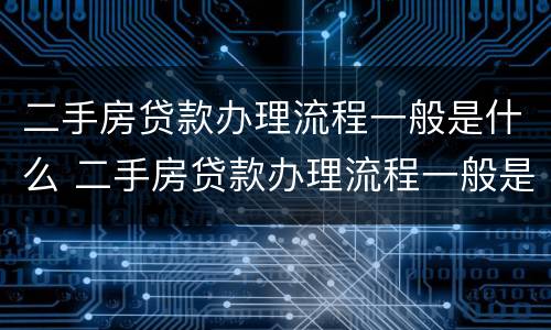 二手房贷款办理流程一般是什么 二手房贷款办理流程一般是什么样的