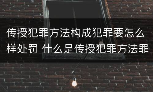 传授犯罪方法构成犯罪要怎么样处罚 什么是传授犯罪方法罪