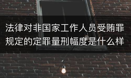 法律对非国家工作人员受贿罪规定的定罪量刑幅度是什么样的