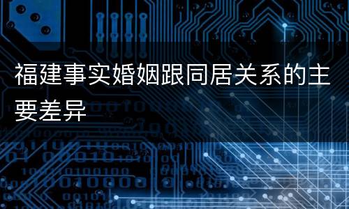 福建事实婚姻跟同居关系的主要差异
