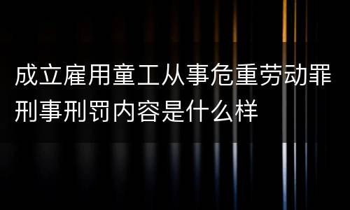 成立雇用童工从事危重劳动罪刑事刑罚内容是什么样
