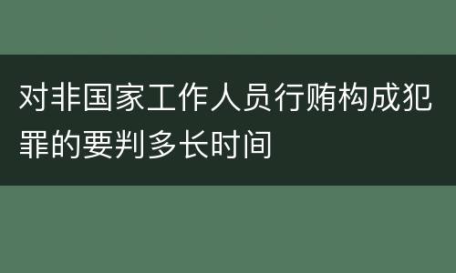 对非国家工作人员行贿构成犯罪的要判多长时间