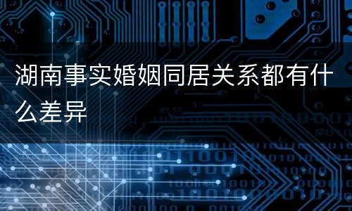 湖南事实婚姻同居关系都有什么差异