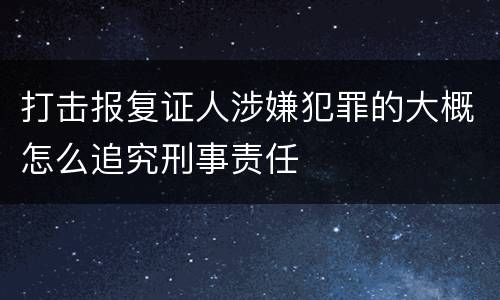 打击报复证人涉嫌犯罪的大概怎么追究刑事责任