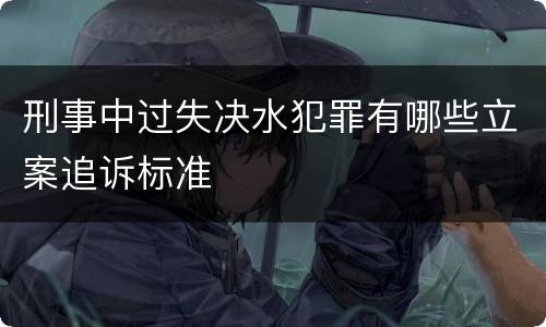 刑事中过失决水犯罪有哪些立案追诉标准