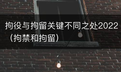 拘役与拘留关键不同之处2022（拘禁和拘留）