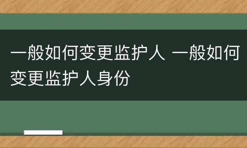一般如何变更监护人 一般如何变更监护人身份