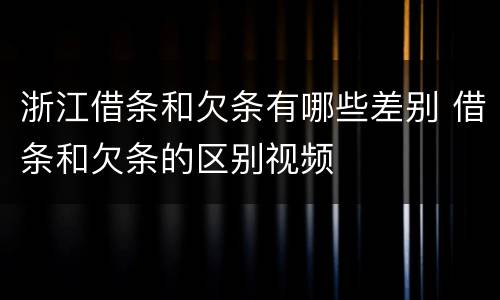 浙江借条和欠条有哪些差别 借条和欠条的区别视频