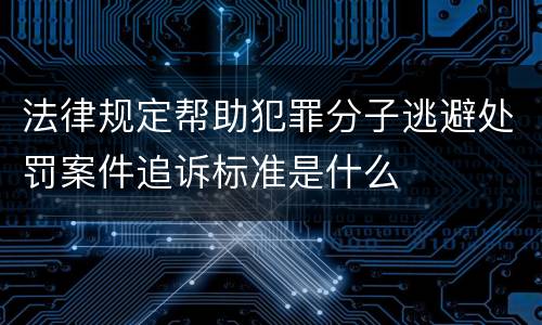 法律规定帮助犯罪分子逃避处罚案件追诉标准是什么