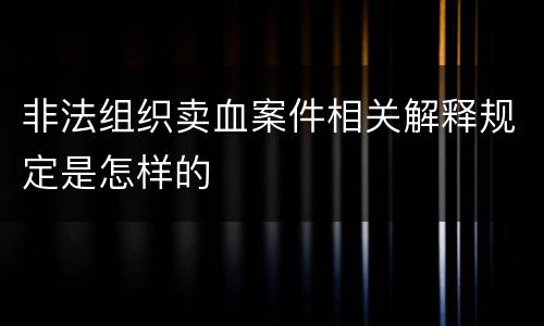 非法组织卖血案件相关解释规定是怎样的