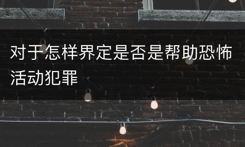 对于怎样界定是否是帮助恐怖活动犯罪