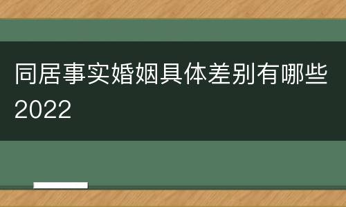 同居事实婚姻具体差别有哪些2022
