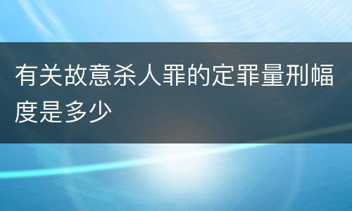 有关故意杀人罪的定罪量刑幅度是多少