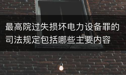 最高院过失损坏电力设备罪的司法规定包括哪些主要内容