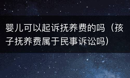 婴儿可以起诉抚养费的吗（孩子抚养费属于民事诉讼吗）