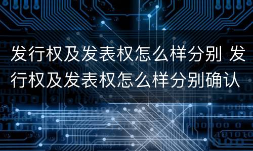 发行权及发表权怎么样分别 发行权及发表权怎么样分别确认收入