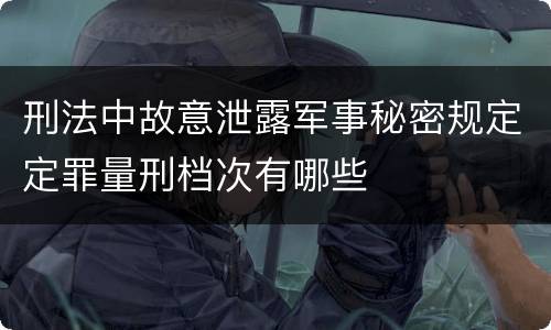刑法中故意泄露军事秘密规定定罪量刑档次有哪些
