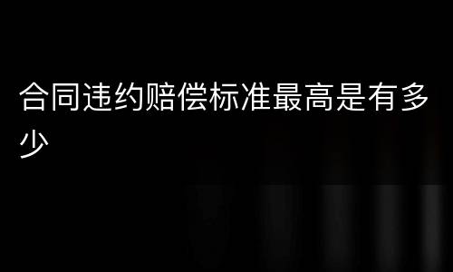 合同违约赔偿标准最高是有多少
