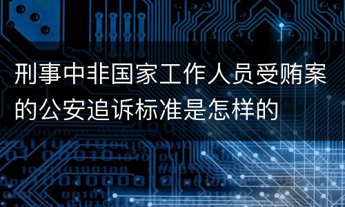 刑事中非国家工作人员受贿案的公安追诉标准是怎样的