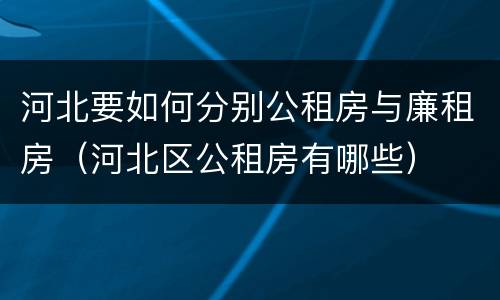 河北要如何分别公租房与廉租房（河北区公租房有哪些）