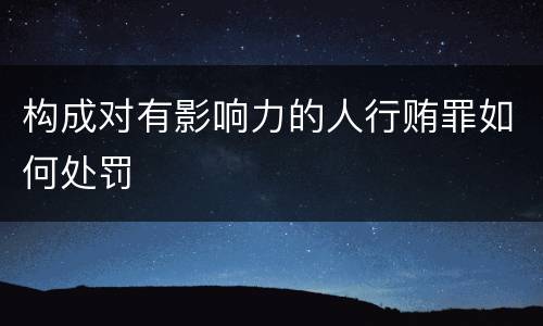 构成对有影响力的人行贿罪如何处罚
