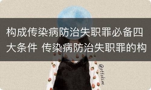 构成传染病防治失职罪必备四大条件 传染病防治失职罪的构成要件