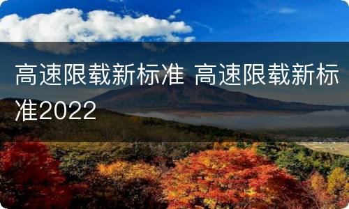 高速限载新标准 高速限载新标准2022