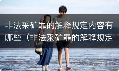 非法采矿罪的解释规定内容有哪些（非法采矿罪的解释规定内容有哪些要求）