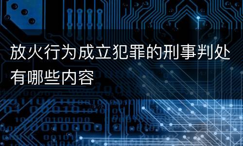 放火行为成立犯罪的刑事判处有哪些内容