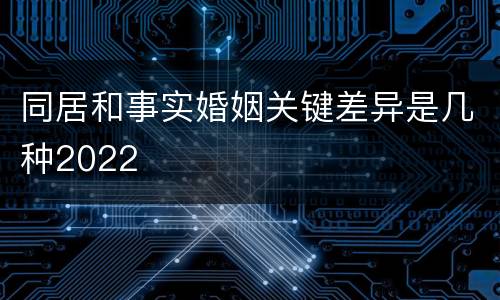 同居和事实婚姻关键差异是几种2022