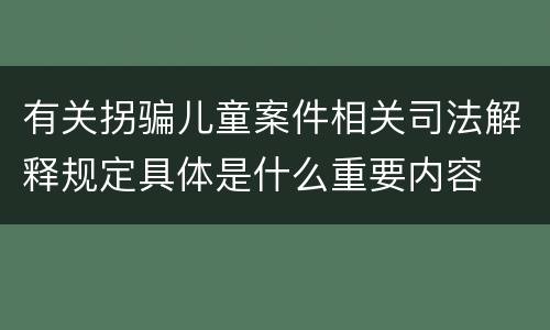 有关拐骗儿童案件相关司法解释规定具体是什么重要内容
