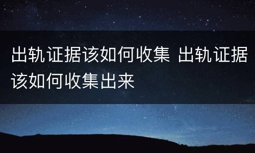 出轨证据该如何收集 出轨证据该如何收集出来