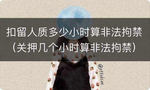 扣留人质多少小时算非法拘禁（关押几个小时算非法拘禁）