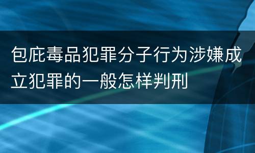 包庇毒品犯罪分子行为涉嫌成立犯罪的一般怎样判刑