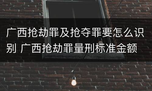 广西抢劫罪及抢夺罪要怎么识别 广西抢劫罪量刑标准金额