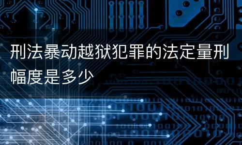 刑法暴动越狱犯罪的法定量刑幅度是多少
