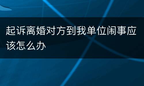 起诉离婚对方到我单位闹事应该怎么办