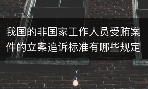我国的非国家工作人员受贿案件的立案追诉标准有哪些规定