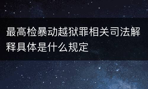最高检暴动越狱罪相关司法解释具体是什么规定