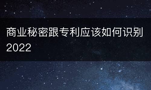 商业秘密跟专利应该如何识别2022
