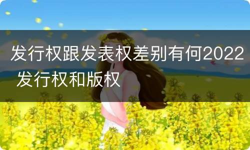 发行权跟发表权差别有何2022 发行权和版权