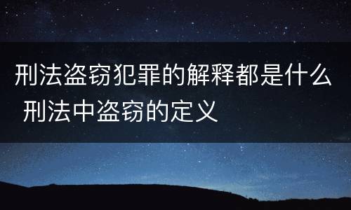 刑法盗窃犯罪的解释都是什么 刑法中盗窃的定义