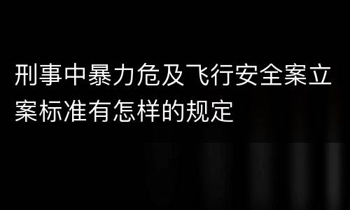 刑事中暴力危及飞行安全案立案标准有怎样的规定