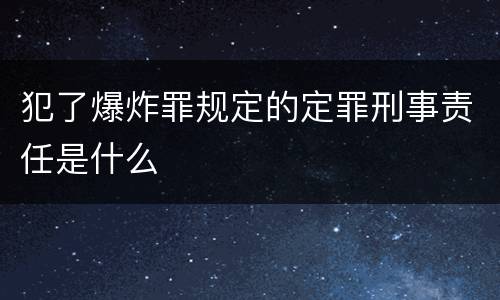犯了爆炸罪规定的定罪刑事责任是什么