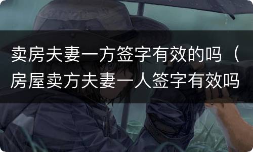 卖房夫妻一方签字有效的吗（房屋卖方夫妻一人签字有效吗）