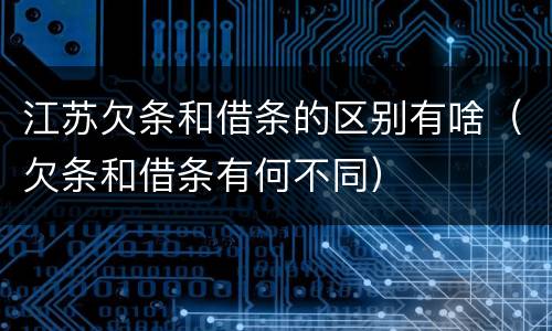 江苏欠条和借条的区别有啥（欠条和借条有何不同）