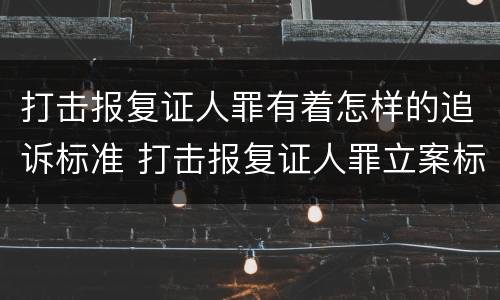 打击报复证人罪有着怎样的追诉标准 打击报复证人罪立案标准