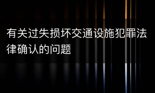 有关过失损坏交通设施犯罪法律确认的问题