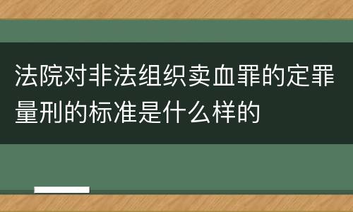 法院对非法组织卖血罪的定罪量刑的标准是什么样的