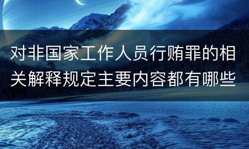 对非国家工作人员行贿罪的相关解释规定主要内容都有哪些